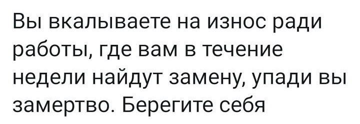 Вы вкалываете на износ ради работы где вам в течение недели найдут замену упади вы замертво Берегите себя