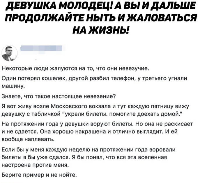 дЕВУШКА М9ЛОДЕЦ А ВЫ И ДАЛЬШЕ ПРОДОЛШИТЕ НЫТЬ И КАЛОВАТЬСЯ НА ЖИЗНЬ Некоторые люди жалуются на то что они невезучие Один потерял кошелек другой разбил телефон у третьего угнали машину Знаете что такое настоящее невезение Я вот живу возле Московского вокзала и тут каждую пятницу вижу девушку с табличкой украли билеты помогите доехать домой На протяжении года у девушки воруют билеты Но она не раскис