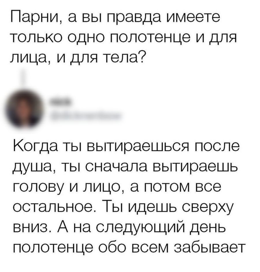 Парни а вы правда имеете только одно полотенце и для лица и для тела Когда ты вытираешься после душа ты сначала вытираешь голову и лицо а потом все остальное Ты идешь сверху вниз А на следующий день полотенце обо всем забывает