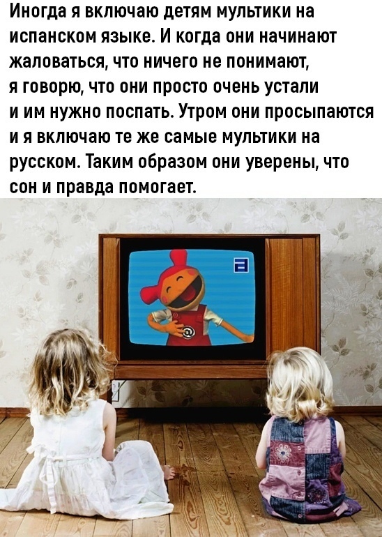 Иногда я включаю детям мультики на испанском языке И когда они начинают жаловаться что ничего не понимают я говорю что они просто очень устали и им нужно поспать Утром они просыпаются и я вкпючаю те же самые мультики на русском Таким образом они уверены что сон и правда помогает