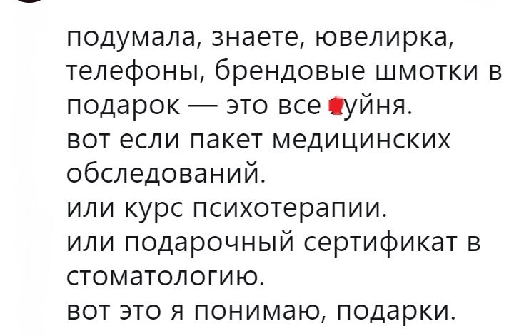 подумала знаете ювелирка телефоны брендовые шмотки в подарок это все чуйня вот если пакет медицинских обследований или курс психотерапии или подарочный сертификат в стоматологию вот это я понимаю подарки