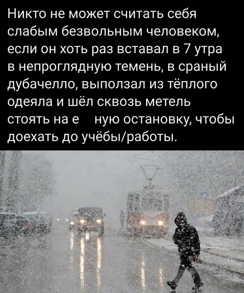 Никто не может считать себя слабым безвольным человеком если он хоть раз вставал в 7 утра в непроглядную темень в сраный дубачелпо выползап из тёплого одеяла и шёл сквозь метель стоять на е ную остановку чтобы доехать до учёбыработы