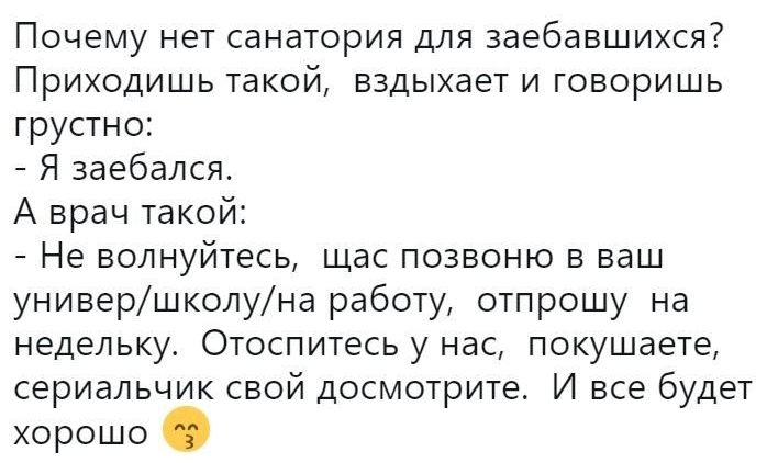 Почему нет санатория для заебавшихся Приходишь такой вздыхает и говоришь грустно Я заебался А врач такой Не волнуйтесь щас позвоню в ваш универшколуна работу отпрошу на недельку Отоспитесь у нас покушаете сериальчик свой досмотрите И все будет хорошо