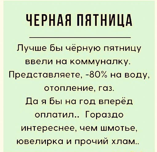 ЧЕРНАЯ ПЯТНИЦА Лучше бы чёрную пятницу ввели но коммуналку Представляете 80 на воду отопление газ Да я Вы на год вперёд оплатил Гораздо интереснее чем шмотье ювелирко и прочий хлам