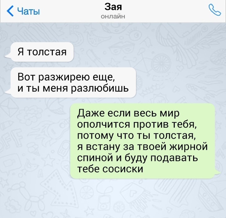 Чаты Зая Онлайн Я толстая Вот разжирею еще и ты меня разлюбишь Даже если весь мир ополчится против тебя потому что ты толстая я встану за твоей жирной спиной и буду подавать тебе сосиски