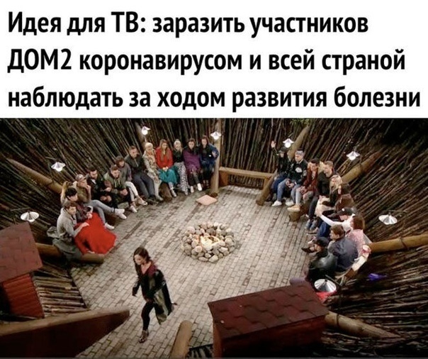 Идея для ТВ заразить участников ДОМ2 коронавирусом и всей страной наблюдать за ходом развития болезни