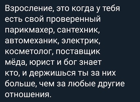 Взроспение это когда у тебя есть свой проверенный парикмахер сантехник автомеханик электрик косметолог поставщик мёда юрист и бог знает кто и держишься ты за них большечем за любые другие отношения