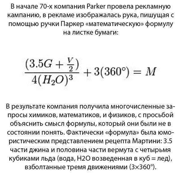 В начале 70 х компания РатКег провела рекламную кампанию в рекламе изображалась рука пишущая с помощью ручки Паркер математическую формулу на листке бумаги 350 7 4Н203 з360 М В результате компания получила многочислен ные за просы химиков математиков и физиков с просьбой объяснить смысл формулы который они были не в состоянии понять Фактически формула была юмо ристическим представлением рецепта Ма