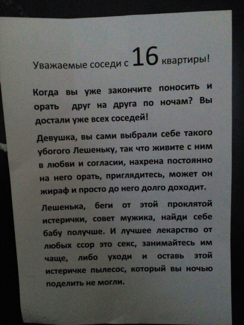 Уважаемые соседи с 1 6 КВЗрТИРЫ Когда вы уже ЗВКОНЧИТЕ ПОНОСИТЬ И орать друг на друга по ночам Вы достали уже всех соседей девушка вы сами выбрали себе такого убогого Лешеньку так что живите с ним в любви и согласии нахрена постоянно на него орать приглядитесь может он жираф и просто до него долго доходит Лешекька беги от этой проклятой исгерички совет мужика найди себе бабу получше И лучшее лекар