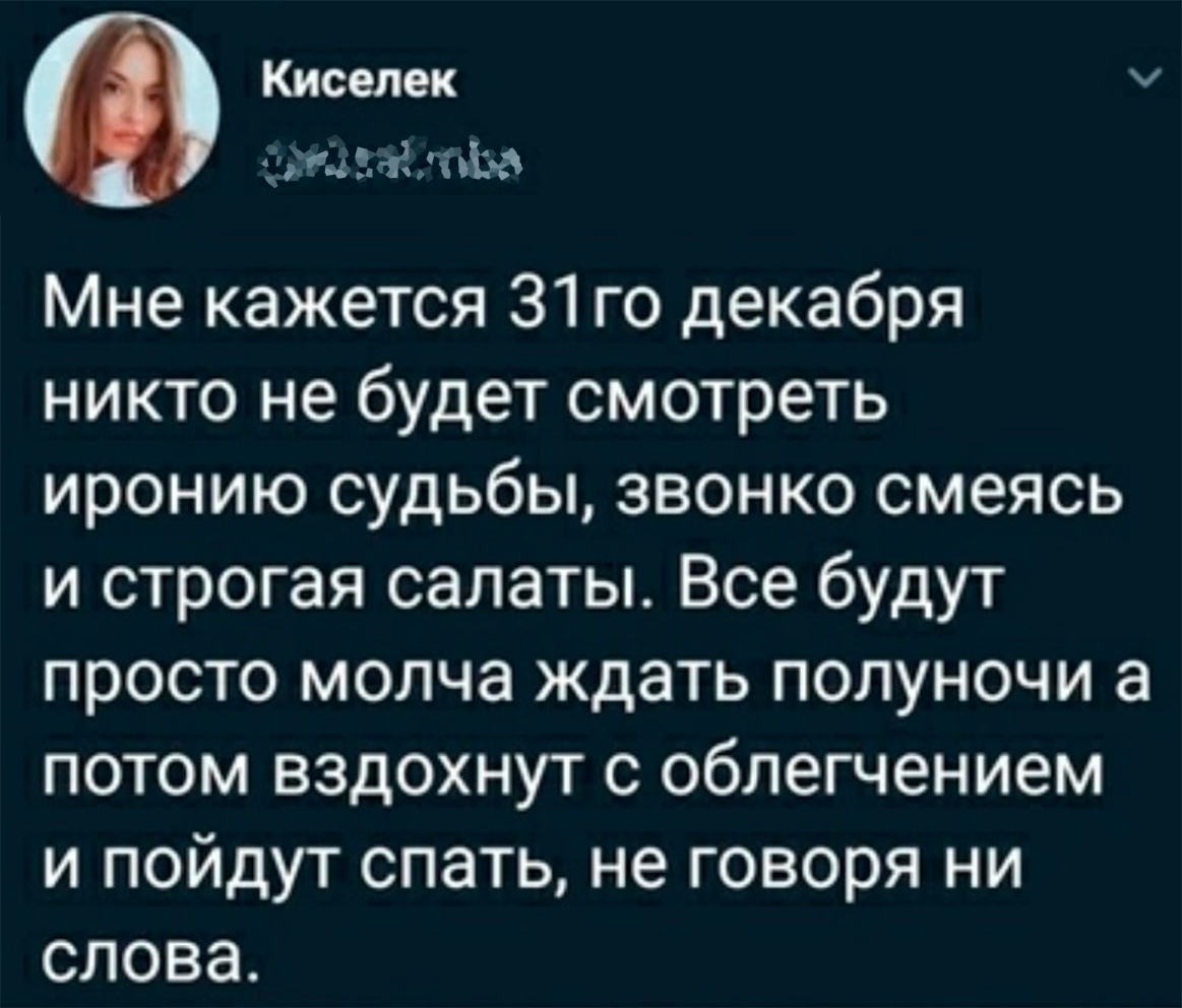 Киселек в лііиі 6 Мне кажется 31 го декабря никто не будет смотреть иронию судьбы звонко смеясь и строгая салаты Все будут просто молча ждать полуночи а потом вздохнут с облегчением и пойдут спать не говоря ни слова
