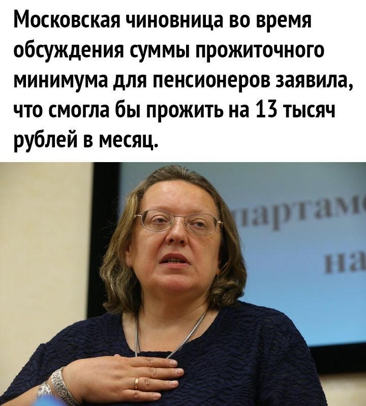 Московская чиновница во время обсуждения суммы прожиточного минимума для пенсионеров заявила что смогла бы прожить на 13 тысяч рублей в месяц