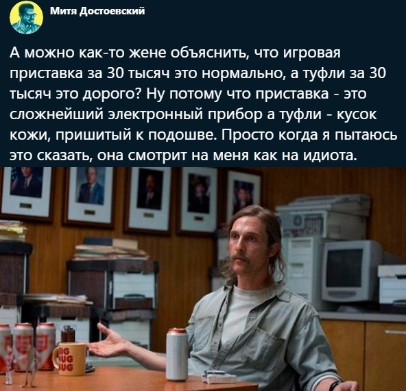 м А можно както жене объяснить что игривая приставка за 30 тысяч это нормально а туфли за 30 тысяч это дорого Ну потому что присгавка это сложнейший электронный прибор в туфли кусок кожи пришитый к подошве Просто когда я пытаюсь это сказать она смотрит на меня как на идиота НЦЕШ