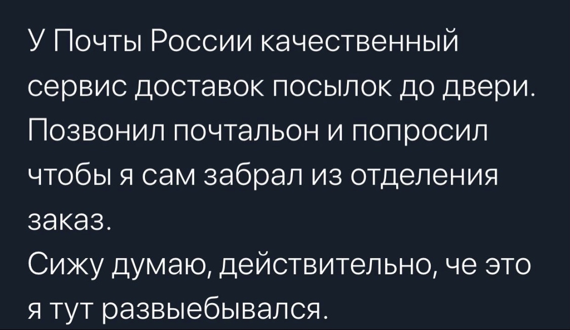 У Почты России качественный сервис доставок посылок до двери Позвонил почтальон и попросил чтобы я сам забрал из отделения заказ Сижу думаю действительно че это я тут развыебывался