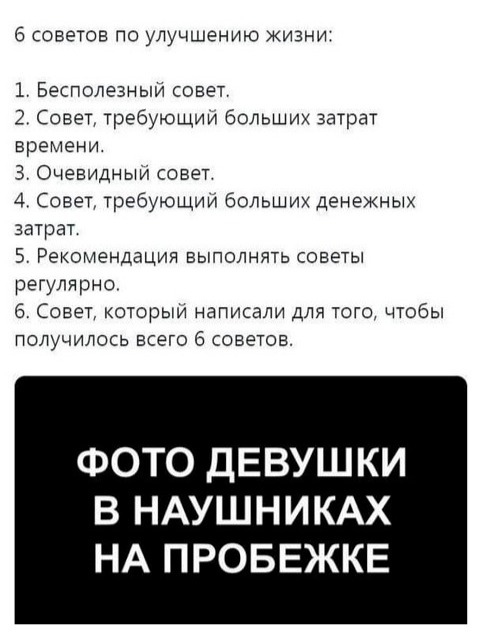 6 советов по улучшению жизни 1 Бесполезныи совет 2 Совет требующии больших затрат времени 3 Очевидный совет 4 Совет требующии больших денежных затрат 5 Рекомендации выполнять советы регулярно 6 Совет которыи написали для того чтобы получилось всего 6 советов ФОТО ДЕВУШКИ В НАУШН ИКАХ НА ПРОБЕЖКЕ