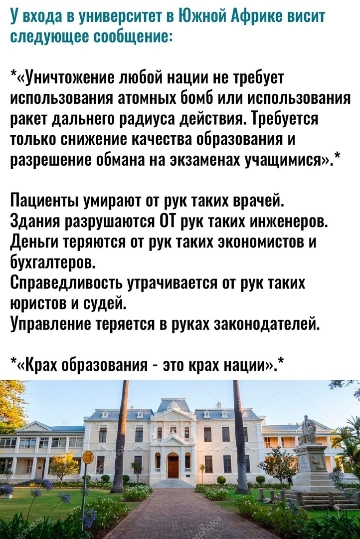 У входа в университет в Южной Африке висит следующее сообщение Уничтожение любой нации не требует использования атомных бомб или использования ракет дальнего радиуса действия Требуется только снижение качества образования и разрешение обмана на экзаменах учащимися Пациенты умирают от рук таких врачей Здания разрушаются ОТ рук таких инженеров Деныи теряются от рук таких экономистов и бухгалтеров Сп