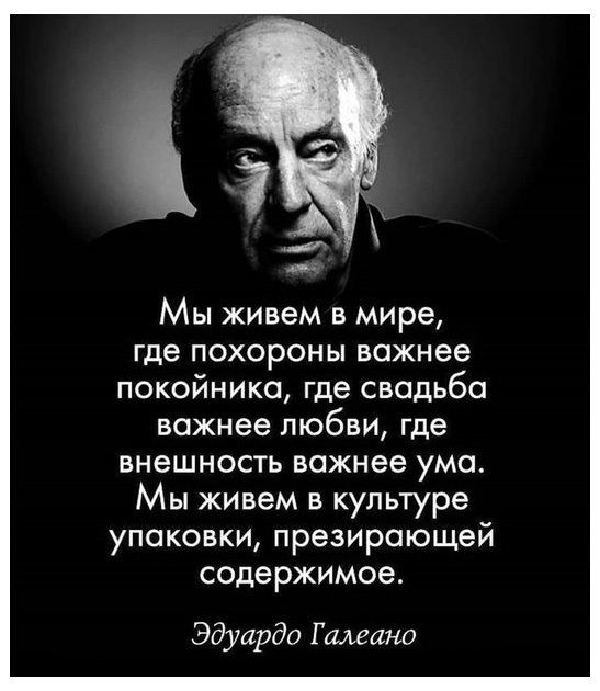 Мы живем в мире где похороны важнее покойника где свадьба важнее любви где внешность важнее ума Мы живем в культуре упаковки презирающеи содержимое Эдуардо Г лиганд