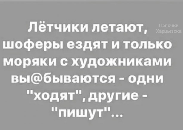 Лётчики летают шоферы ездят и только моряки с художниками выбываются одни ходят дРУгие пишут