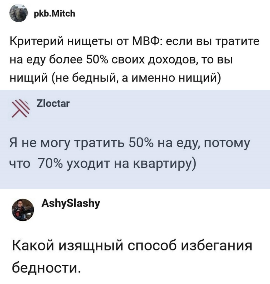 ркьмпсь Критерий нищеты от МВФ если вы тратите на еду более 50 своих доходов то вы нищий не бедный а именно нищий 2осіаг Я не могу тратить 50 на еду потому что 70 уходит на квартиру АЬу8а1у Какой изящный способ избегания бедности