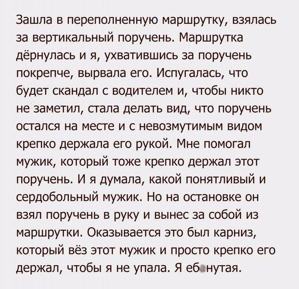 Зашла в переполненную маршрутку взялась за вертикальный поручень Маршрутка дёрнупась и я ухватившись за поручень покрепче вырвала его Испугалась что будет скандал с водителем и чтобы никто не заметил сгала делать вид что поручень осгался на месге и с невозмутимым видом крепко держала его рукой Мне помогал мужик который тоже крепко держал этот поручень И я думала какой понятливый и сердобольный муж