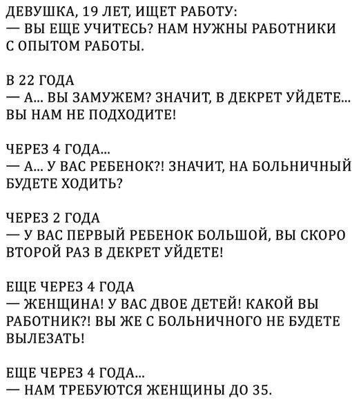 ДЕВУШКА 19 ЛЕТ ИЩЕТ РАБОТУ ВЫ ЕЩЕ УЧИТЕСЬ НАМ НУЖНЫ РАБОТНИКИ С ОПЫТОМ РАБОТЫ В 22 ГОДА А ВЫ ЗАМУЖЕМ ЗНАЧИТ В ДЕКРЕТ УЙДЕТЕ ВЫ НАМ НЕ ПОДХОДИТЕ ЧЕРЕЗ 4 ГОДА А У ВАС РЕБЕНОК ЗНАЧИТ НА Больничный БУДЕТЕ ХОДИТЬ ЧЕРЕЗ 2 ГОДА у ВАС НЕРЕый РЕБЕНОК Большой вы СКОРО ВТОРОЙ РАЗ в ДЕКРЕТ УЙДЕТЕ ЕЩЕ ЧЕРЕЗ 4 годА ЖЕНЩИНА у ВАС ДВОЕ ДЕТЕЙ КАКОЙ вы РАБОТНИК вы ЖЕ с Больничного НЕ БУДЕТЕ вылвзмы ЕЩЕ ЧЕРЕЗ 4 ГОДА