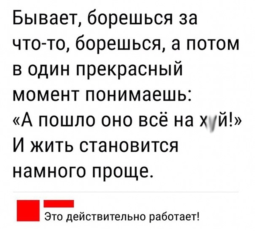 Бывает борешься за чтото борешься а потом в один прекрасный момент понимаешь А пошло оно всё на х М И жить становится намного проще _ Это действительно работает