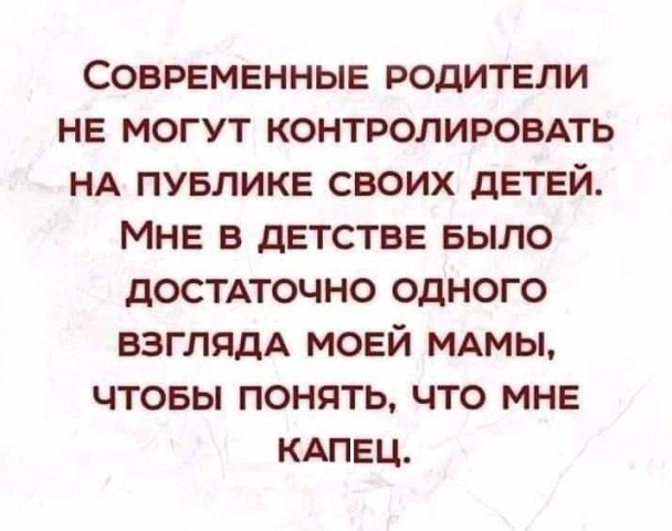 СОВРЕМЕННЫЕ РОДИТЕЛИ НЕ МОГУТ КОНТРОЛИРОВАТЬ НА ПУБЛИКЕ СВОИХ дЕТЕЙ МНЕ В ДЕТСТВЕ БЫЛО ДОСТАТОЧНО ОДНОГО ВЗГЛЯДА МОЕЙ МАМЫ ЧТОБЫ ПОНЯТЬ ЧТО МНЕ КАПЕЦ