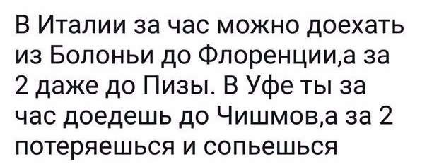 В Италии за час можно доехать из Болоньи до Флоренцииа за 2 даже до Пизы В Уфе ты за час доедешь до Чишмова за 2 потеряешься и сопьешься