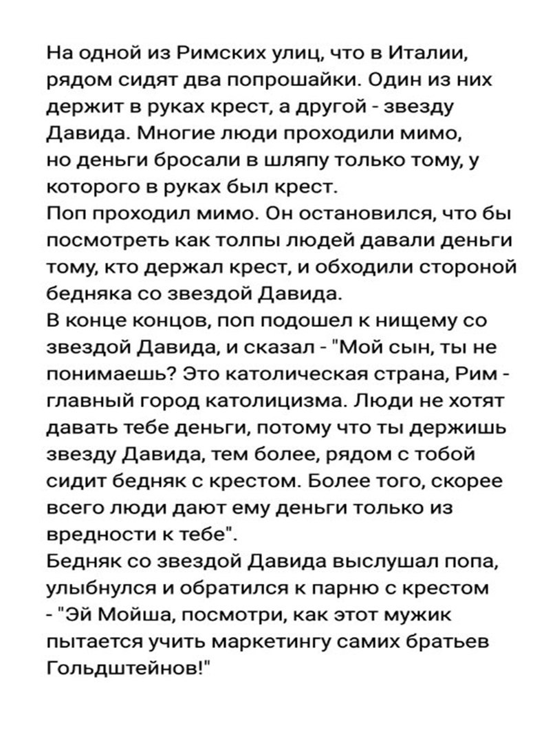 На одной из Римских улиц что в Италии рядом сидят два попрошайки Один из них держит в руках крест а другой звезду Давида Многие люди проходили мимо но деньги бросали в шляпу только тому у которого в руках был крест Поп проходил мимо Он остановился что бы посмотреть как толпы людей давали деньги тому кто держал крест и обходили стороной бедняка со звездой Давида В конце концов поп подошел к нищему 