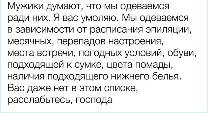 Мужики думают что мы Одеваемся ради них Я вас умоляю Мы Одеваемся в зависимости от расписания эпиляции месячных перепадов настроения места встречи погодных условий обуви подходящей к сумке цвета помады наличия подходящего нижнего белья Вас даже нет в этом списке расслабьтесь господа