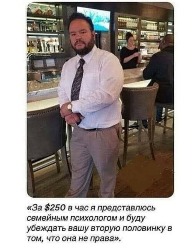 За 250 в час я представлюсь семейным психологом и буду убеждать вашу вторую половинку в том что она не права