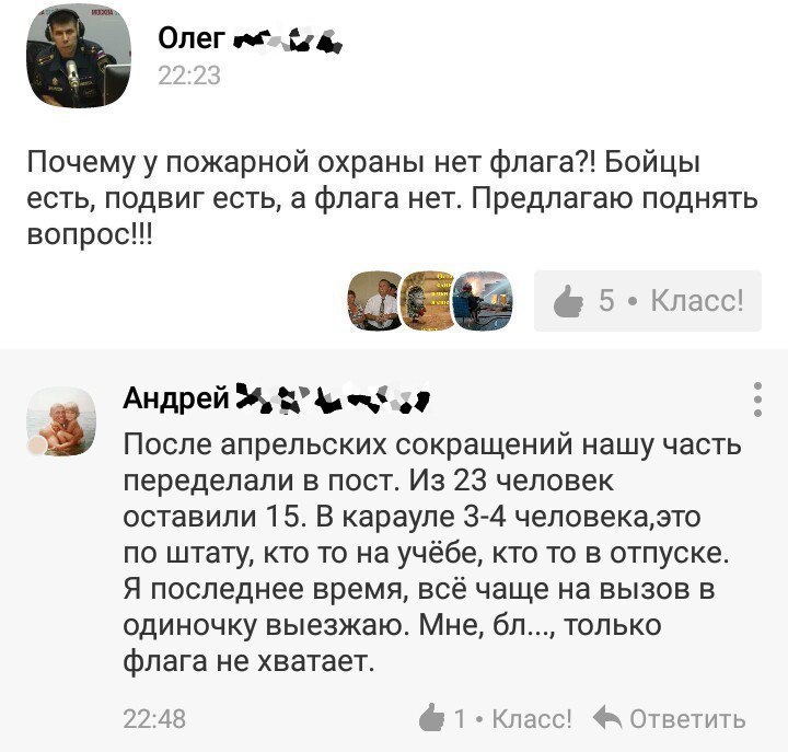 Олег не 313 Почему у пожарной охраны нет флага Бойцы есть подвиг есть а флага нет Предлагаю поднять вопрос с 5 Класс АНДрей ч 3 После апрельских сокращений нашу часть переделали в пост Из 23 человек оставили 15 В карауле 3 4 человекаэто по штату кто то на учёбе кто то в отпуске Я последнее время всё чаще на вызов в одиночку выезжаю Мне бл только флага не хватает 2248 От Кпасс Ответить