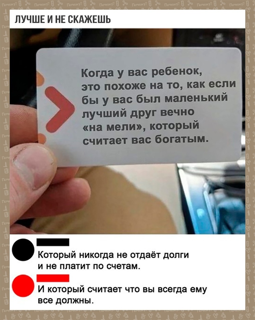 ЛУЧШЕ И НЕ ВКАЖЕШЬ Когда у вас ребенок это похоже на то как если бы у вас был маленьким лучший друг вечно на мели который считает вас богатым _ Который никогда не отдаёт долги И не ПЛЭТИТ ПО счетам И К0Т0рЫЙ считает ЧТО ВЫ всегда ему все ДОЛЖНЫ