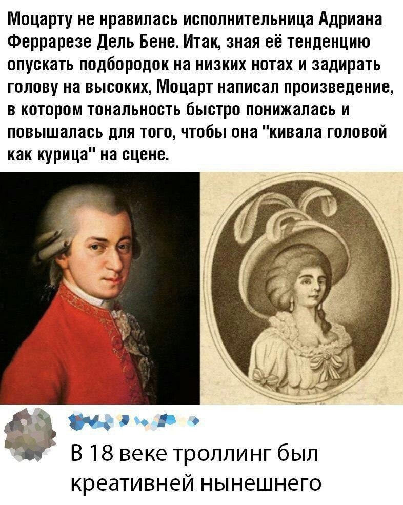 Моцарту не нравилась исполнительница Адриана Феррарезе Дель Бене Итак зная её тенденцию опускать подбородок на низких нотах и задирать голову на высоких Моцарт написал произведение в котором тональность быстро понижалась и повышалась для того чтобы она кивала головой как курица на сцене дю Ё В 18 веке троллинг был креативней НЫНЭШНЁГО