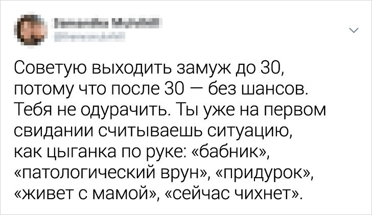 Ё ___нг_сп Советую выходить замуж до 30 потому что после 30 без шансов Тебя не одурачить Ты уже на первом свидании считываешь ситуацию как цыганка по руке бабник патологический врун придурок живет с мамой сейчас чихнет