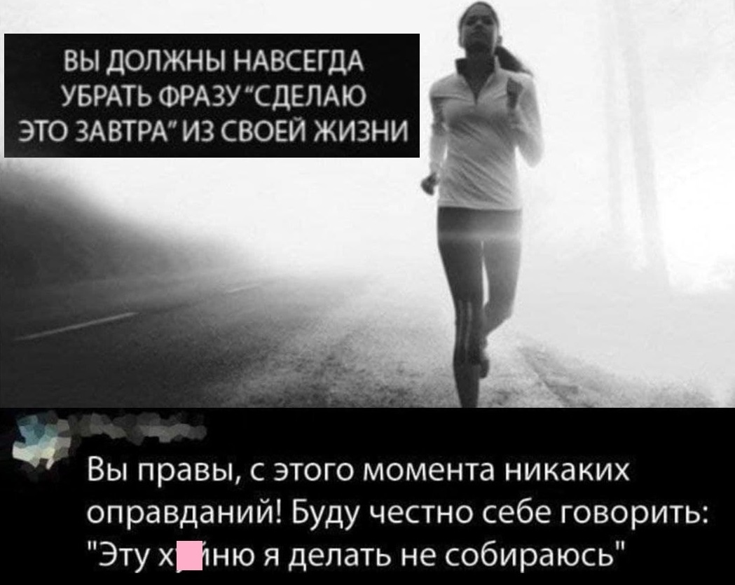 ВЫ ДОЛЖНЫ НАВСЕГДА УБРАТЬ ФРАЗУСДЕЛАЮ ЭТО ЗАВТРА ИЗ СВОЕЙ ЖИЗНИ Вы правы с этого момента никаких оправданий Буду честно себе говорить Эту хтню я делать не собираюсь