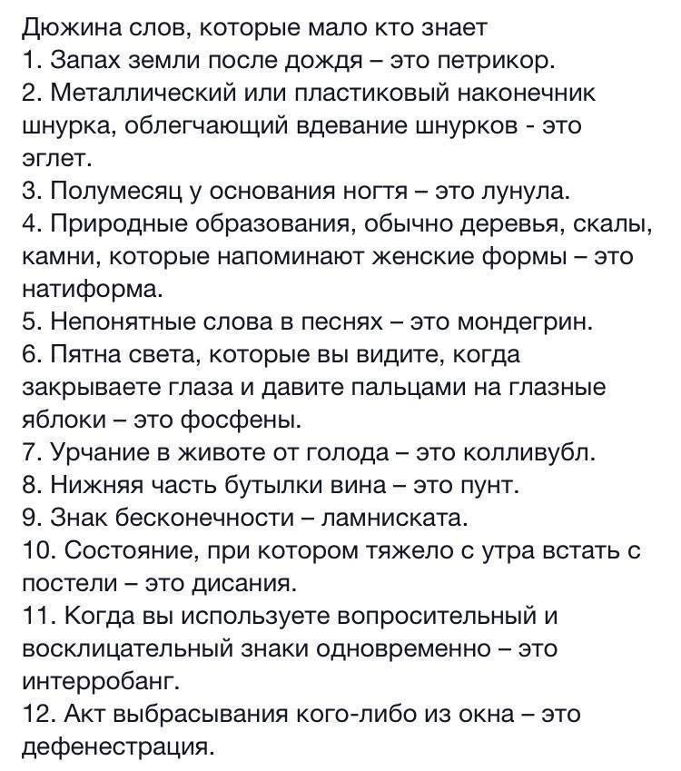 дюжина слов которые мало кто знает 1 Запах земли после дождя это петрикор 2 Металлический или пластиковый наконечник шнурка облегчающий вдевание шнурков это эглет З Полумесяц у основания ногтя это лунула 4 Природные образования обычно деревья скалы камни которые напоминают женские формы это натиформа 5 Непонятные слова в песнях это мондегрин 6 Пятна света которые вы видите когда закрываете глаза и