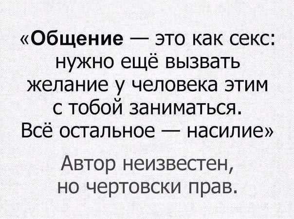 Общение это как секс нужно ещё вызвать желание у человека этим с тобой заниматься Всё остальное насилие Автор неизвестен но чертовски прав