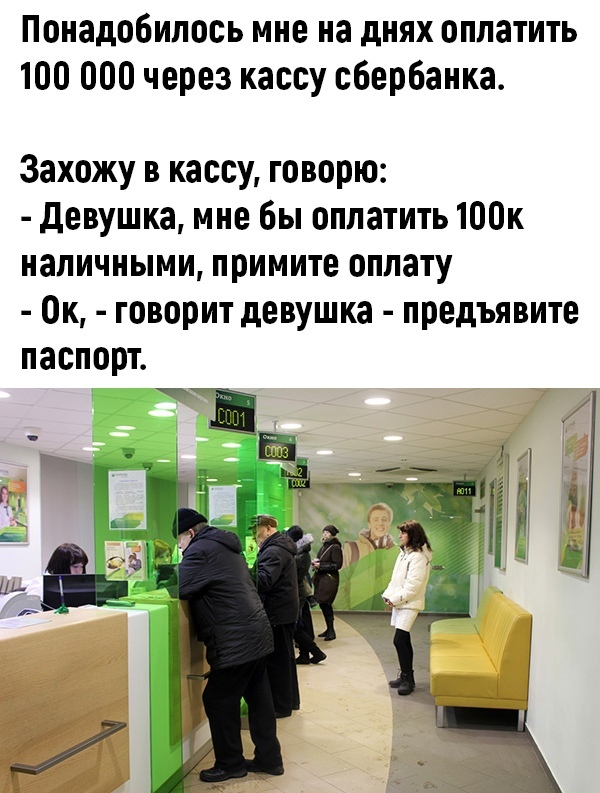 понадобилось мне на днях оплатить 100 000 через кассу сбербанка Захожу в кассу говорю Девушка мне бы оплатить 100к наличными примите оплату Ок говорит девушка предъявите паспорт