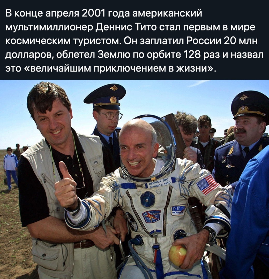 В конце апреля 2001 года американский мультимиллионер Деннис Тито стал первым в мире космическим туристом Он заплатил России 20 млн долларов облетел Землю по орбите 128 раз и назвал это величайшим приключением в жизни