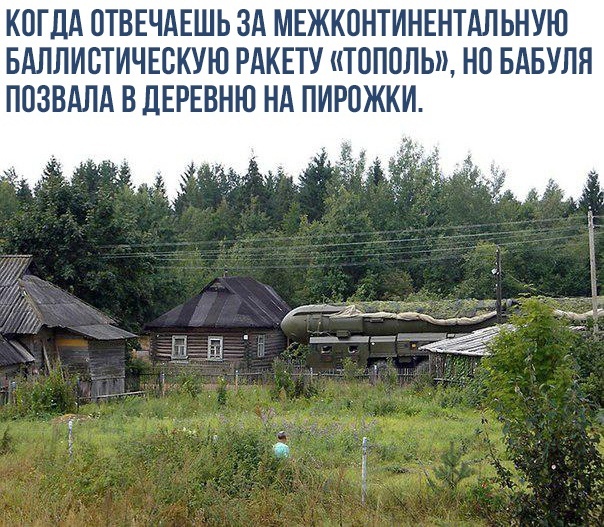 КОГДА ОТВЕЧАЕШЬ ЗА МЕЖКОНТИНЕНТАЛ ЬНУЮ БАЛЛИВТИЧЕВКУЮ РАКЕТУ ТОПОЛЬ НО БАБУЛЯ ППЗВАЛА В ДЕРЕВНЮ НА ПИРОЖКИ