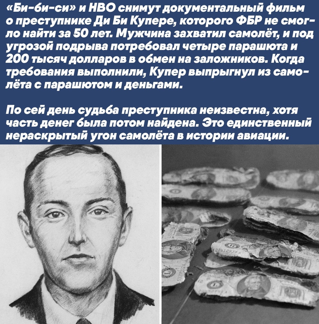 Би би си и НВО снимут документальный фильм о преступнике ди Би Купере которою ФБР не смог ло найти за 50 лет Мужчина захватил самолёт и под угрозой подрыва потребовал четыре парашюта и 200 тысяч долларов в обмен на заложников Когда требования выполнили Купер выпрыгнул из само лёта с парашютом и деньгами По сей день судьба преступника неизвестна хотя часть денег была потом найдена Это единственный 