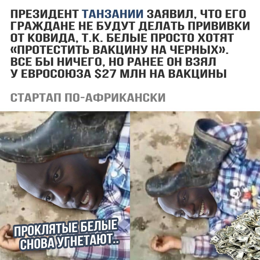 ПРЕЗИДЕНТ ТАНЗАНИИ ЗАЯВИЛ ЧТО ЕГО ГРАЖДАНЕ НЕ БУДУТ ДЕЛАТЬ ПРИВИВКИ ОТ КОВИДА ТК БЕЛЫЕ ПРОСТО ХОТЯТ ПРОТЕОТИТЬ ВАКЦИНУ НА ЧЕРНЫХ ВОЕ БЫ НИЧЕГО НО РАНЕЕ ОН ВЗЯЛ У ЕВРОООЮЗА 27 МЛН НА ВАКЦИНЫ СТАРТАП ПО АФРИКАНОКИ