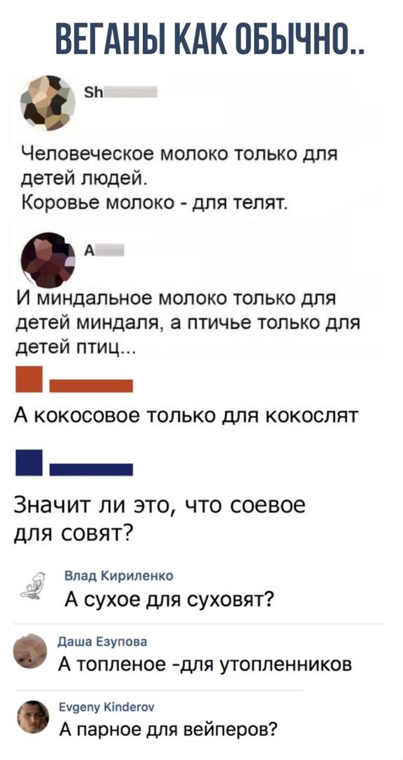 ВЕГАНЫ КАК ОБЫЧН0 ев Человеческое молоко только для детей людей Коровье молоко для телят А И миндальное молоко только для детей миндаля а птичье только для детей птиц _ А кокосовое только для кокослят Значит ли это что соевое для совят Блад Кириленко А сухое для суховят Даша Езупова А топленое для утопленников Ечцвпу Кіпаегоч А парное для вейперов