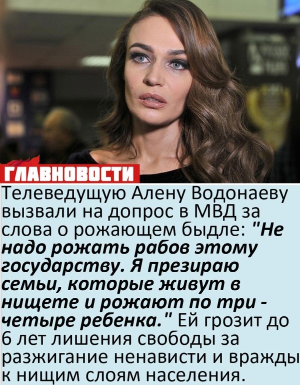гппнпвпсти Телеведущую Алену Водонаеву вызвали на допрос в МВД за слова о рожающем быдле Не надо рожать рабов этому государству Я презираю семьи которые живут в нищете и рожают по три четыре ребенка Ей грозит до 6 лет лишения свободы за разжигание ненависти и вражды к нищим слоям населения