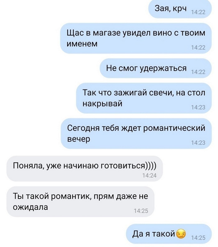 Зая крч 22 Щас в магазе увидеп вино с твоим именем 22 Не смог удержаться 22 Так что зажигай свечи на стол накрываи 23 Сегодня тебя ждет романтический вечер 1 4 23 Поняла уже начинаю готовиться 1 1 Ты такой романтик прям даже не ожидала Т Да я такойб 25