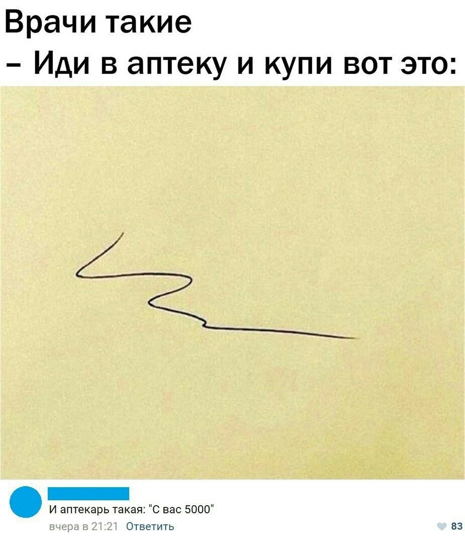 Врачи такие Иди в аптеку и купи вот это И аптекарь такая С вас 5000 Ответить 83