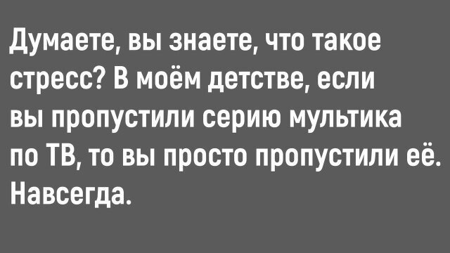 Думаете вы знаетечто такое стресс В моём детстве если вы пропустили серию мультика по ТВ то вы просто пропустили её Навсегда