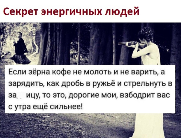 Секрет энергичных людей Если зёрна кофе не молоть и не варить а зарядить как дробь в ружьё и стрельнуть в за ицу то это дорогие мои взбодрит вас с утра ещё сильнее А