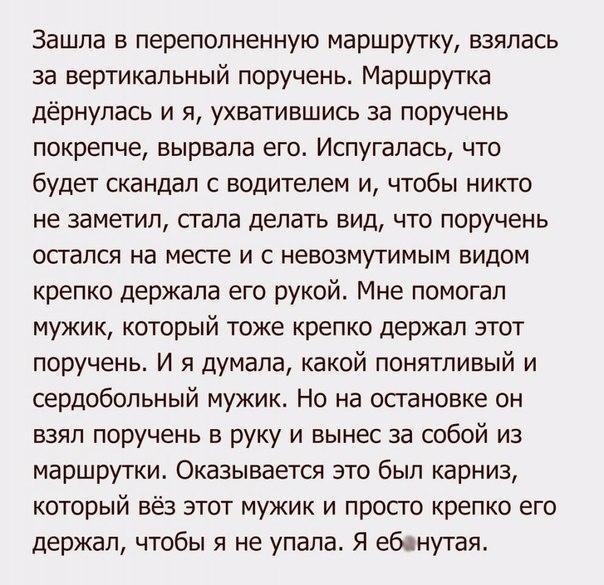 Зашла в переполненную маршрутку взялась за вертикальный поручень Маршрутка дёрнупась и я ухватившись за поручень покрепче вырвала его Испугалась что будет скандал с водителем и чтобы никто не заметил сгала делать вид что поручень осгался на месге и с невозмутимым видом крепко держала его рукой Мне помогал мужик который тоже крепко держал этот поручень И я думала какой понятливый и сердобольный муж