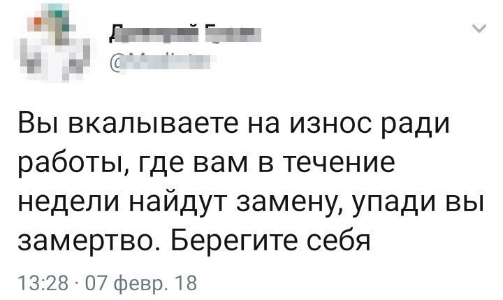 1 Вы вкалываете на износ ради работы где вам в течение недели найдут замену упади вы замертво Берегите себя 1328 07 февр 18